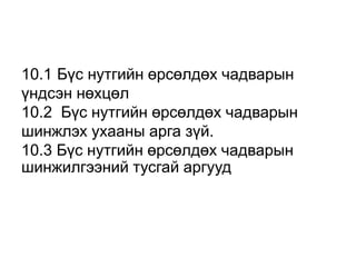 10.1 Бүс нутгийн өрсөлдөх чадварын 
үндсэн нөхцөл 
10.2 Бүс нутгийн өрсөлдөх чадварын 
шинжлэх ухааны арга зүй. 
10.3 Бүс нутгийн өрсөлдөх чадварын 
шинжилгээний тусгай аргууд 
 