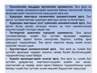 • Технологийн амьдрах мөчлөгийн шинжилгээ. Энэ арга нь 
тухайн таваар үйлдвэрлэгчдийн ашиглаж байгаа технологийг бусад 
өрсөлдөгчдийн технологитой харьцуулах арга юм. 
• Худалдан авагчдын сегментийн шинжилгээний арга. Энэ 
аргын тусламжтайгаар худалдан авагчдыг дотор нь бүлэглэдэг. 
• Худалдан авагчдын үнэт зүйлсийн шинжилгээний арга. Энэ 
аргын бусад аргаас ялгагдах онцлог нь тоон шинжилгээний 
үзүүлэлтүүдийг голлодог явдал юм. 
• Тогтвортой өсөлтийн түвшний шинжилгээ. Энэ аргын 
тусламжтайгаар тухайн бүс нутгийн өрсөлдөх чадварыг 
дээшлүүлэх зорилт болон санхүүгийн бодлого, хэлбэр, арга 
замуудыг тодорхойлдог. Энэ аргыг хэрэглэх явцад хүний хүчин 
зүйлсийг тооцож үздэг. 
• Зуучлагчдын шинжилгээний арга. Энэ арга нь тухайн бүс 
нутгийн өрсөлдөх чадварт ихээхэн нөлөө бүхий бүлэглэлүүдийг 
тодорхойлоход чухал байдаг. 
• Хувийн өрсөлдөгчдийг үнэлэх арга. Энэ арга нь тухайн бүс 
нутгийн удирдагчид, мэргэжилтнүүдийн хувийн зан чанар, 
мэргэжлийн ур чадвар, ажил хэрэгч байдлыг тодорхойлоход чухал 
бөгөөд тухайн бүс нутгийн хүний нөөцийн бүрдэлтийг харуулдаг. 
 