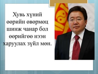 Хувь хүний 
өөрийн өвөрмөц 
шинж чанар бол 
өөрийгөө нээн 
харуулах зүйл мөн. 
 