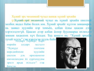 Хүний эрх чөлөөний чухал шинж хүний эрхийн 
үзХэлү нсаинйааэтрахй учяөллдөаөхн ниьй чухал нь хүний эрхийн онолтой 
холбох явдал байж болох юм. Хүний эрхийг хүлээн зөвшөөрөх 
нь заавал хуулийн нэр томъёо, албан ёсны цаасан дээр 
хэрэглэдэггүй. Цаасан дээр албан ёсоор бууснаараа ихэнхдээ 
зөвхөн хөдөлгөх хүч болдог. Тод жишээ нь: “Хүний эрхийн 
тухай хууль” гэж нэрлэсэн хууль байна. 
Алдарт Герберт Харт 
өөр ийн а лдарт эсс эд ээ 
“Хүмүүс голчло н 
өөрсд ийнхөө хуулийн 
с ист ем д эх оролцоогоо 
өм гөөлөхдөө ё с сурт ахууны 
эрхэ э ярьж эхэлд э г” гэж 
б ич с э н . 
 