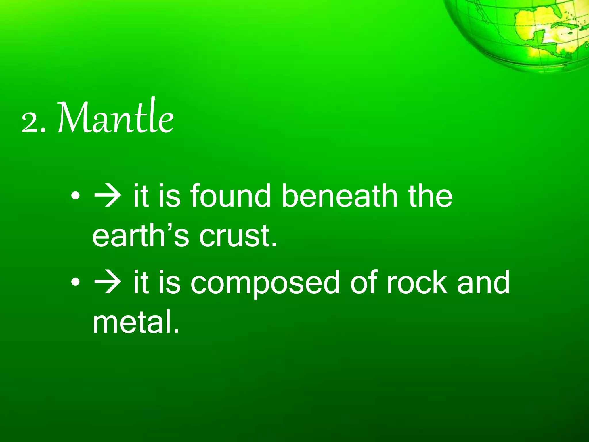 2. Mantle
•  it is found beneath the
earth’s crust.
•  it is composed of rock and
metal.
 