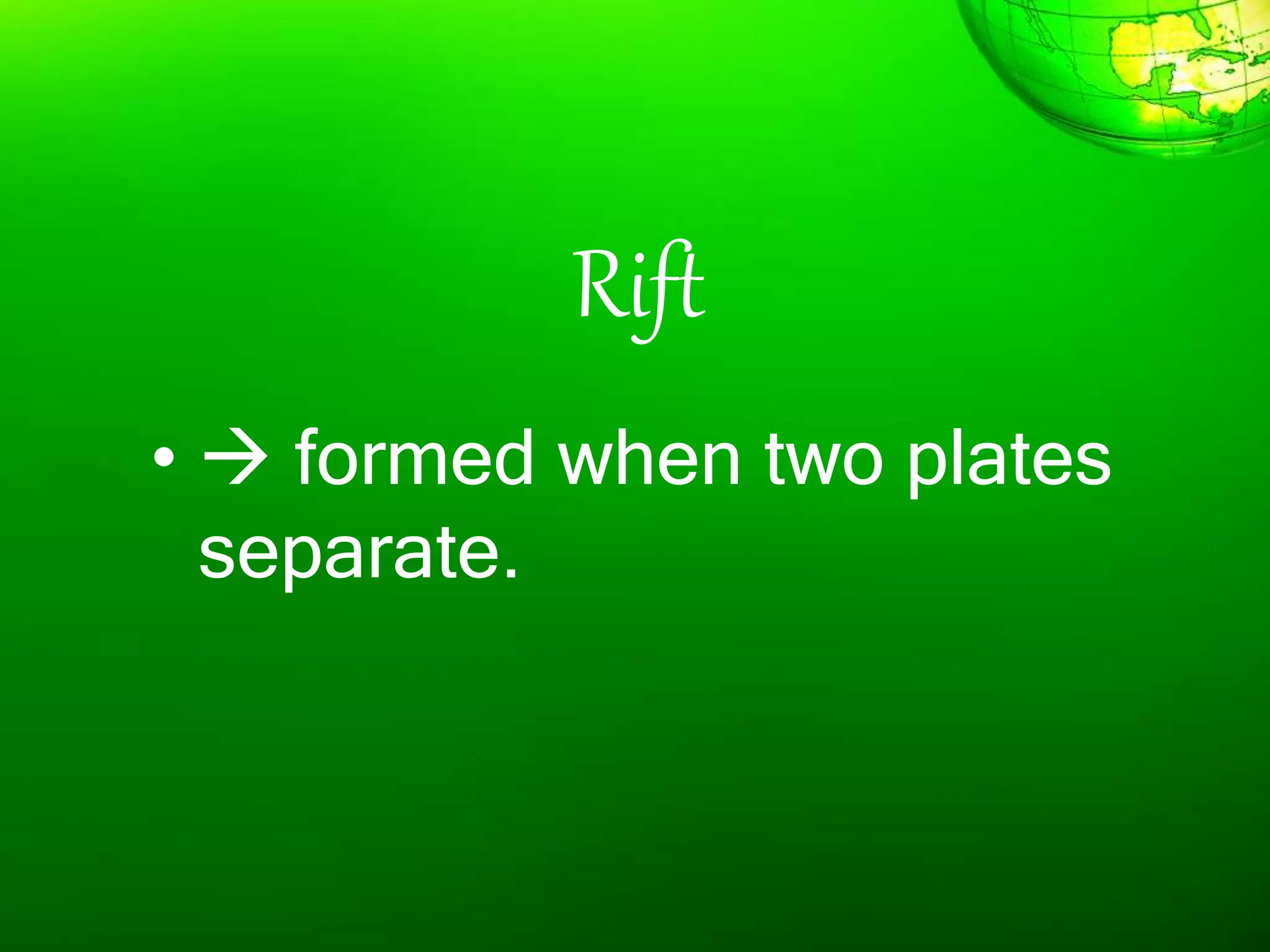 Rift
•  formed when two plates
separate.
 