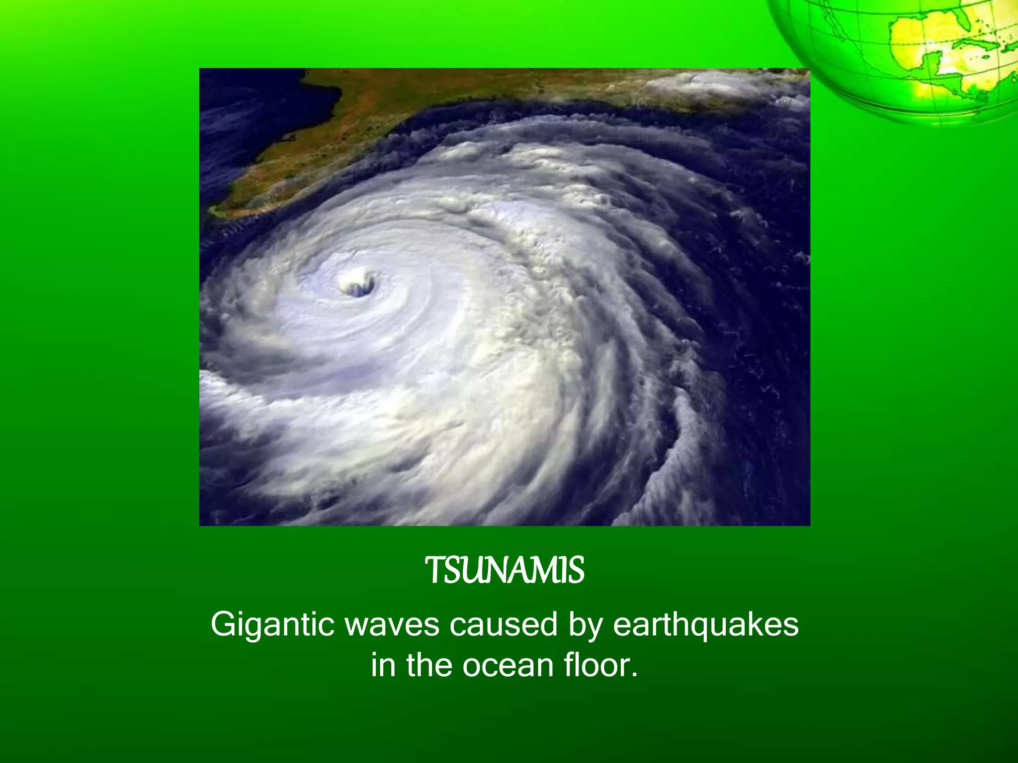 TSUNAMIS
Gigantic waves caused by earthquakes
in the ocean floor.
 