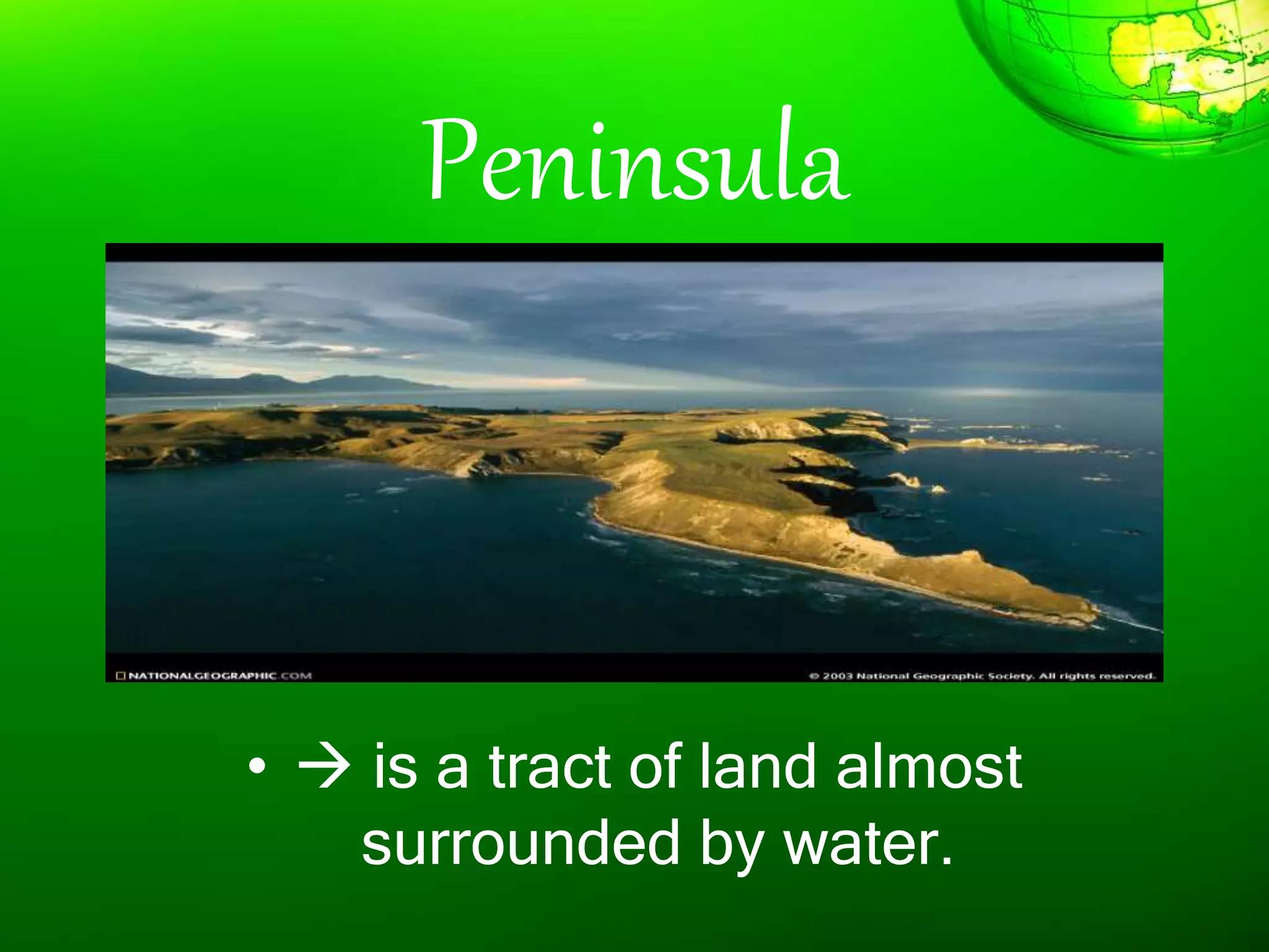 Peninsula
•  is a tract of land almost
surrounded by water.
 