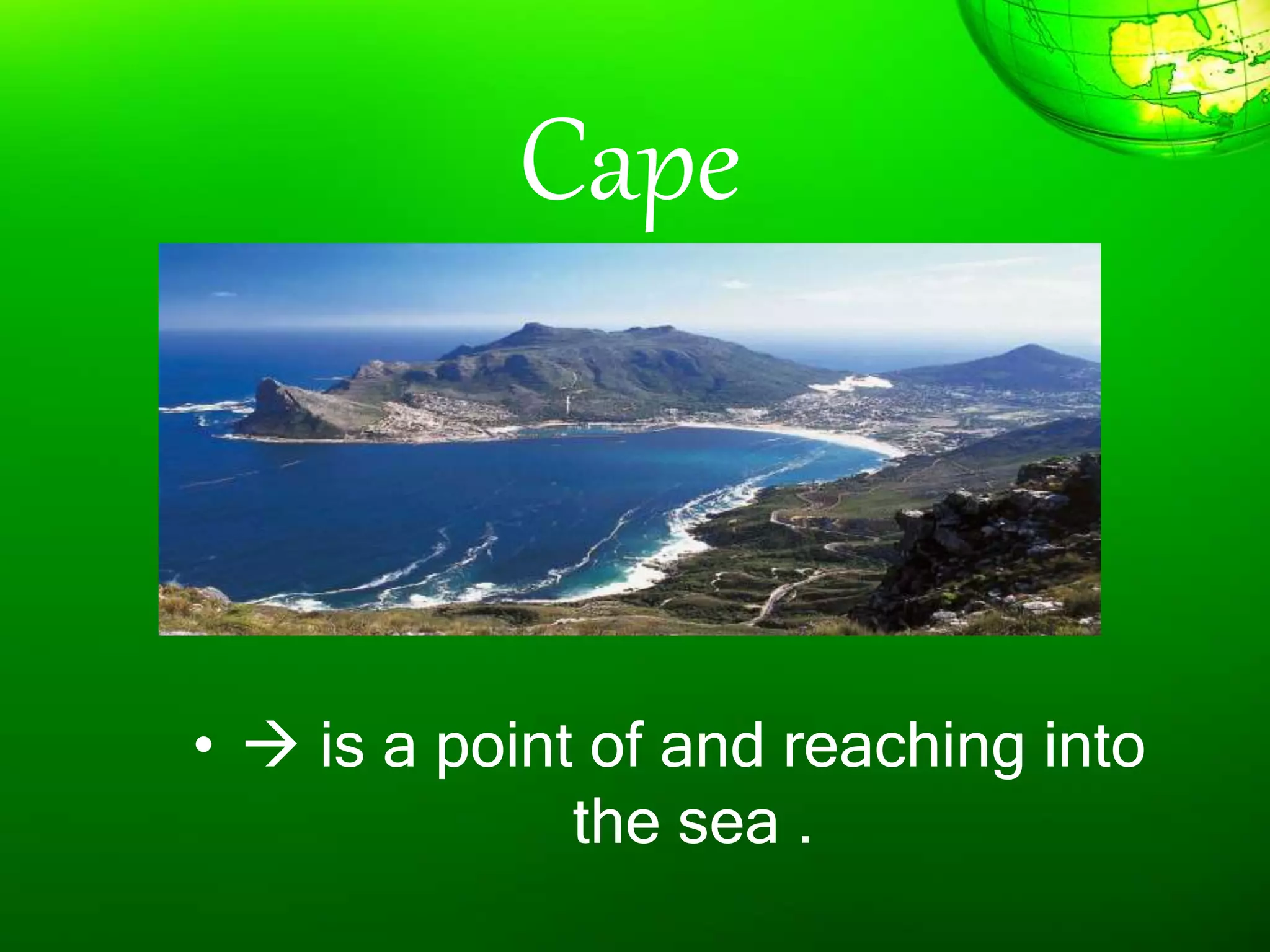 Cape
•  is a point of and reaching into
the sea .
 