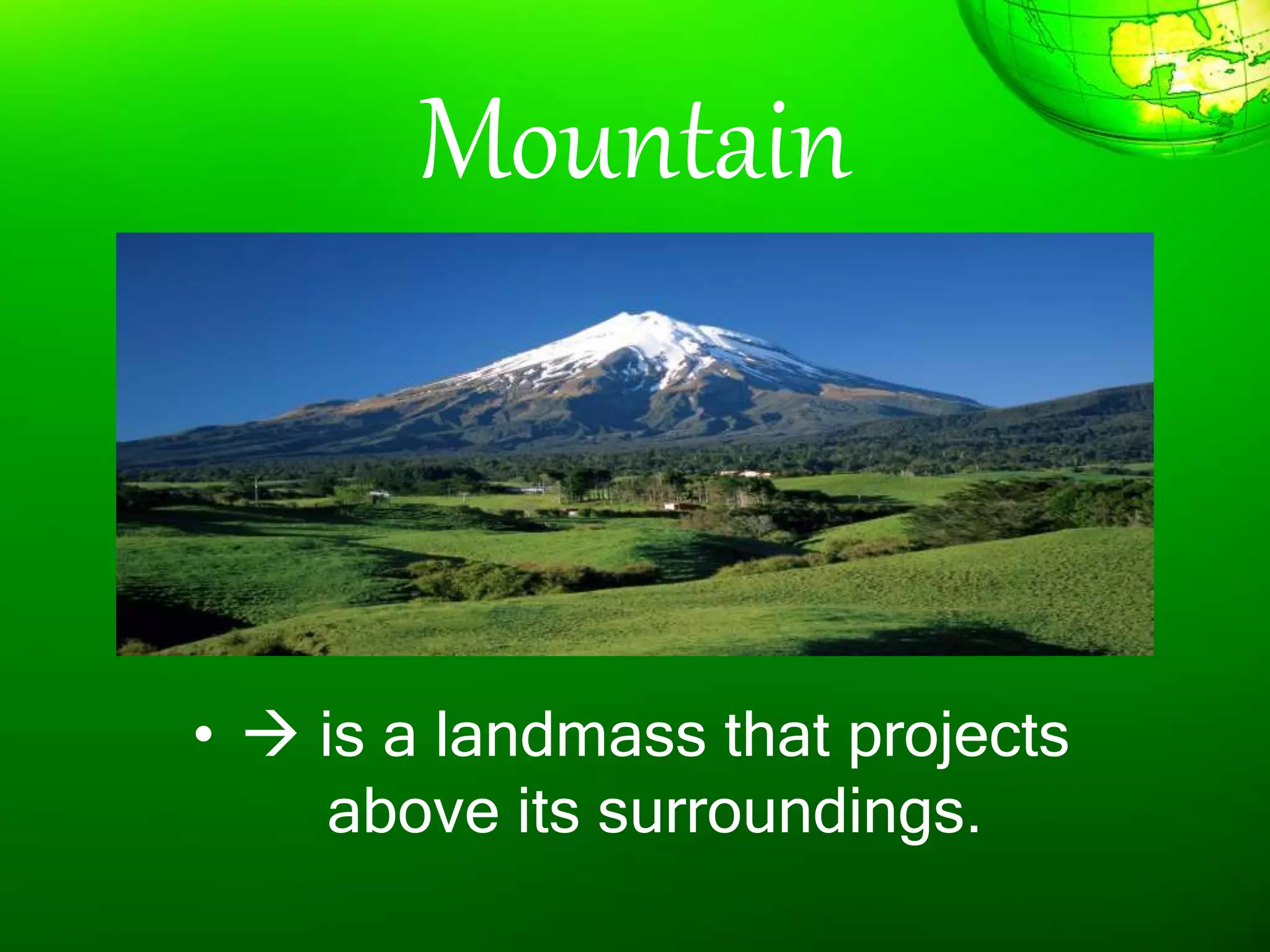 Mountain
•  is a landmass that projects
above its surroundings.
 