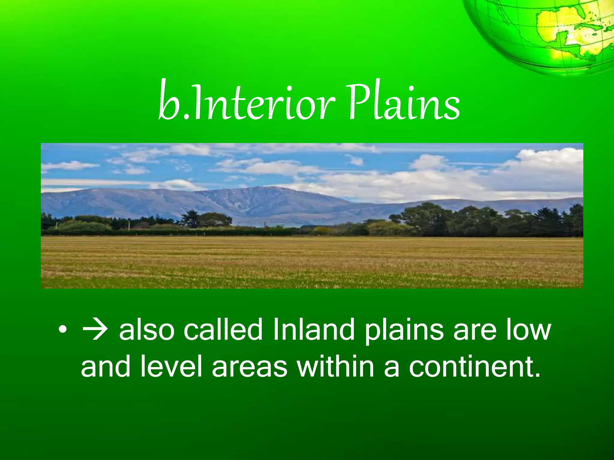 b.Interior Plains
•  also called Inland plains are low
and level areas within a continent.
 