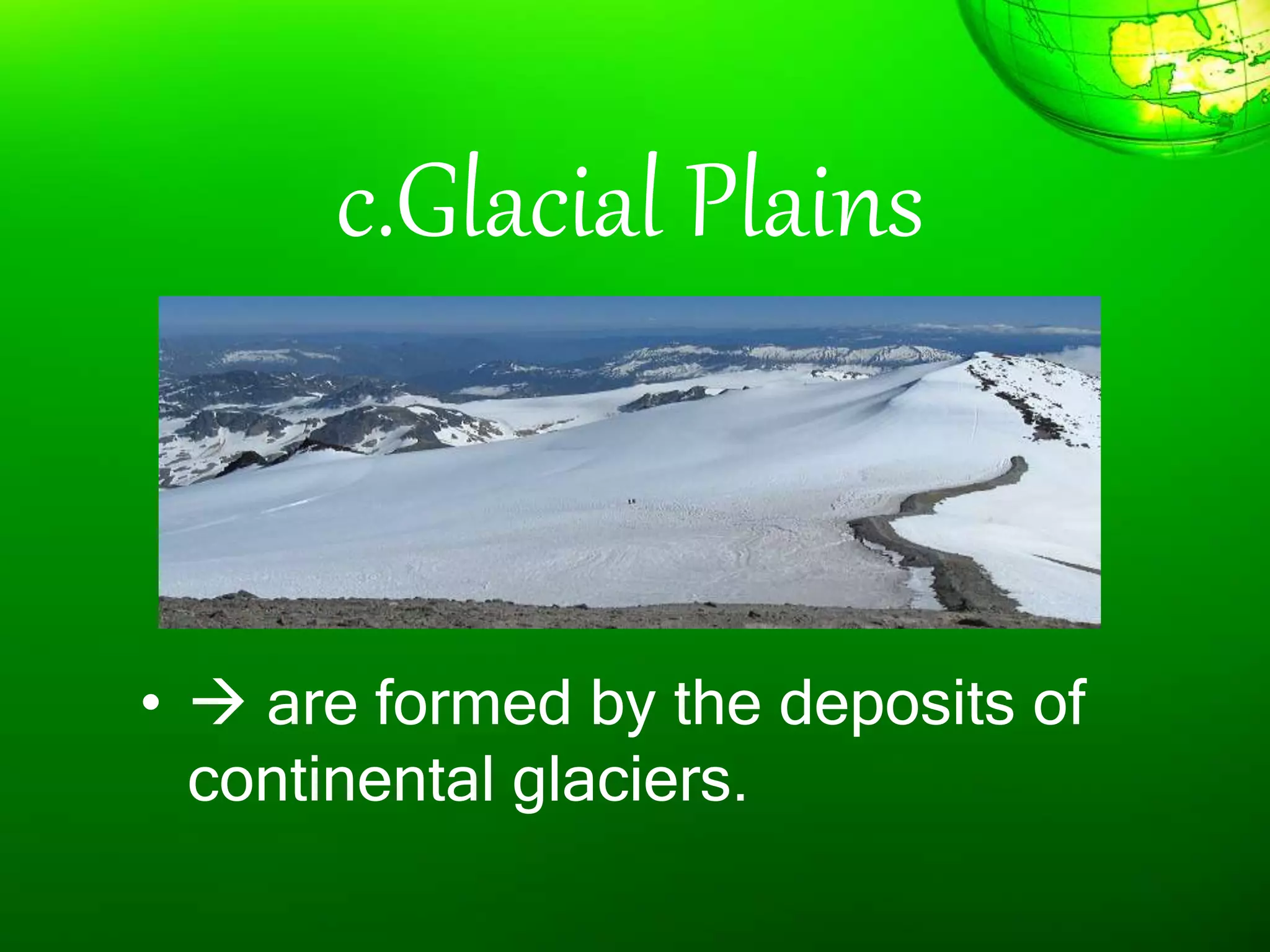 c.Glacial Plains
•  are formed by the deposits of
continental glaciers.
 