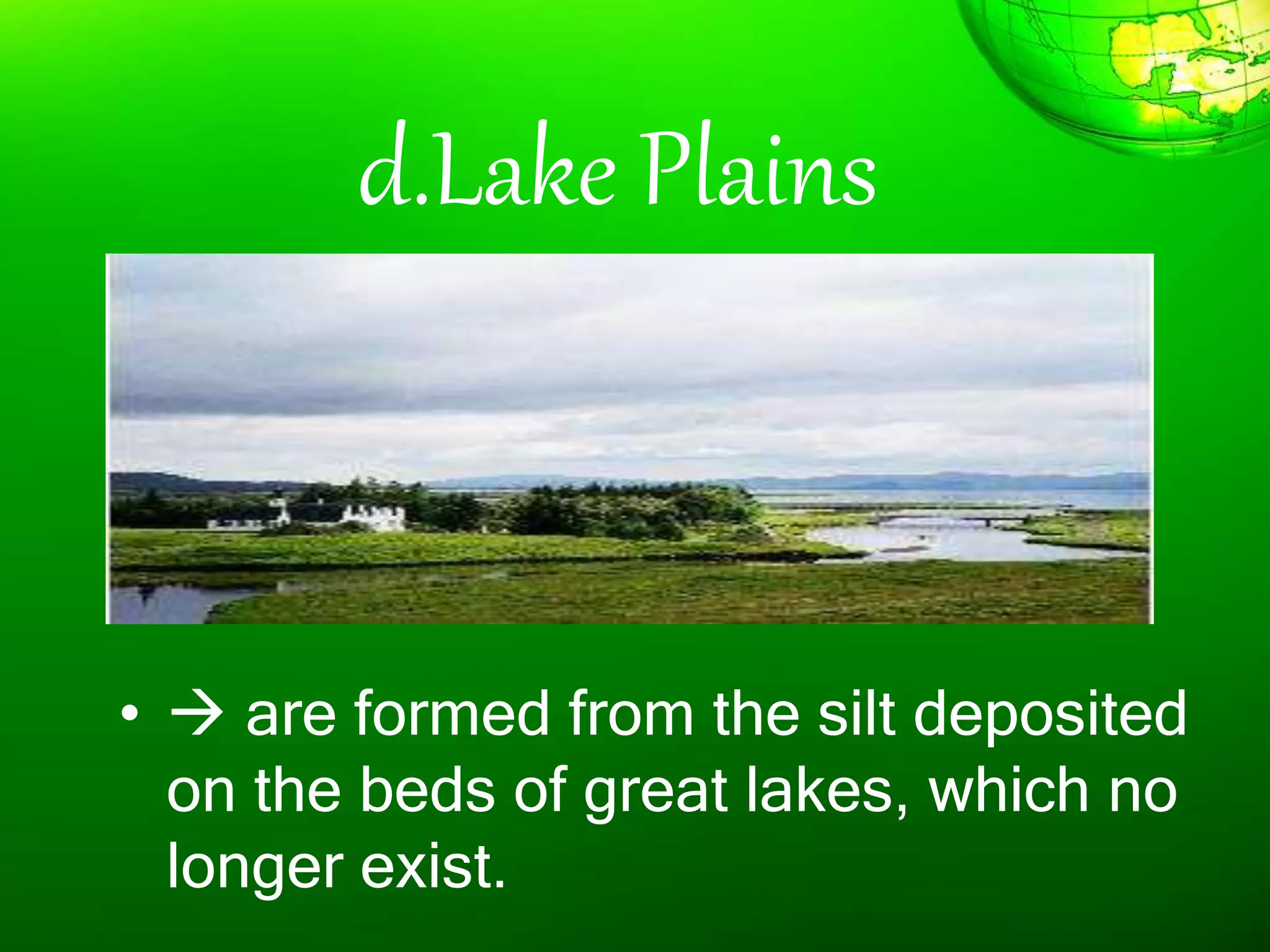 d.Lake Plains
•  are formed from the silt deposited
on the beds of great lakes, which no
longer exist.
 