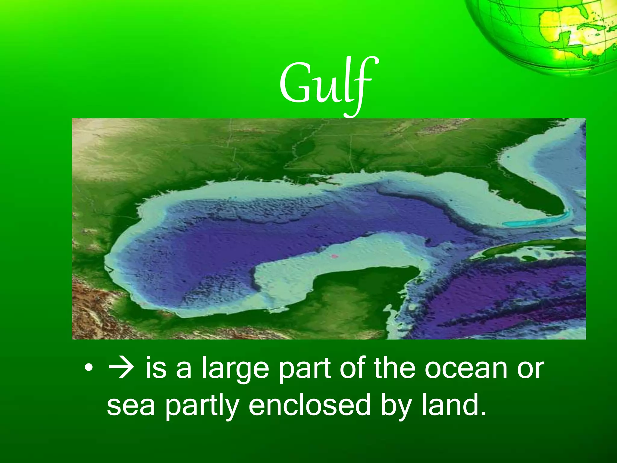 Gulf
•  is a large part of the ocean or
sea partly enclosed by land.
 