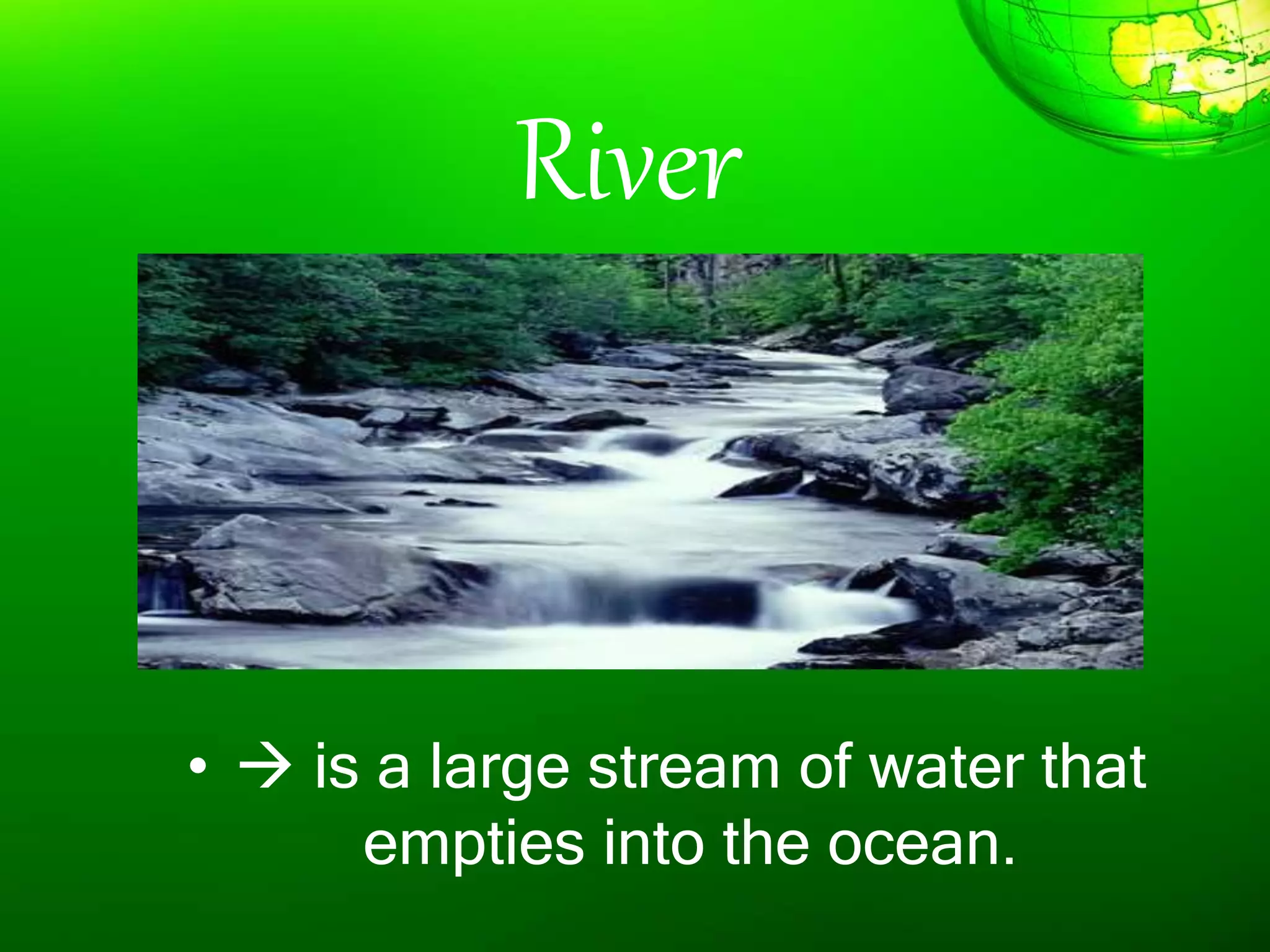 River
•  is a large stream of water that
empties into the ocean.
 