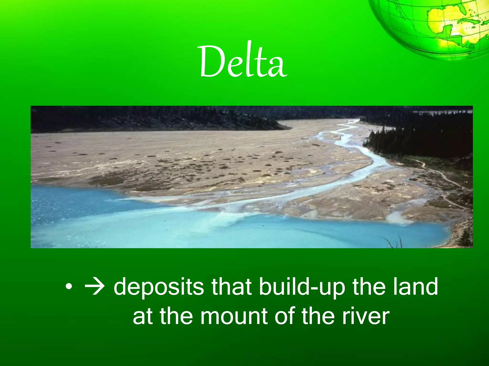 Delta
•  deposits that build-up the land
at the mount of the river
 