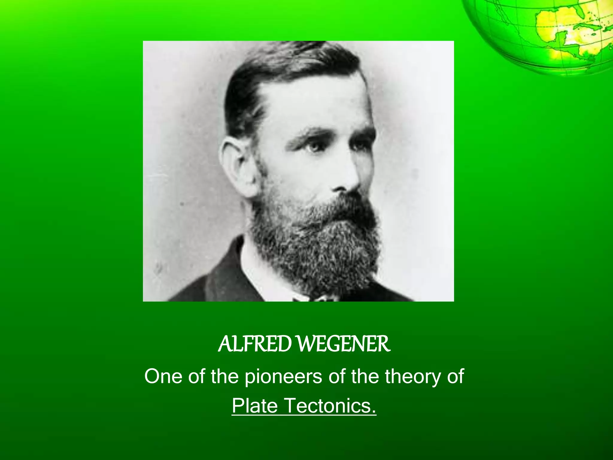 ALFRED WEGENER
One of the pioneers of the theory of
Plate Tectonics.
 