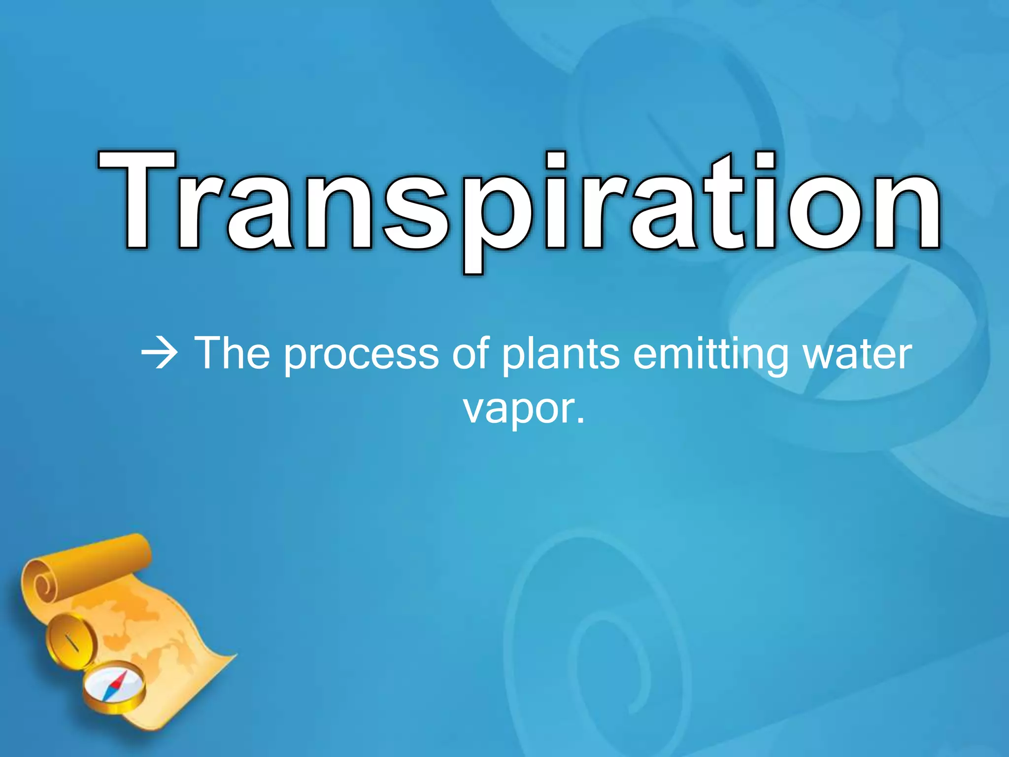  The process of plants emitting water
vapor.
 