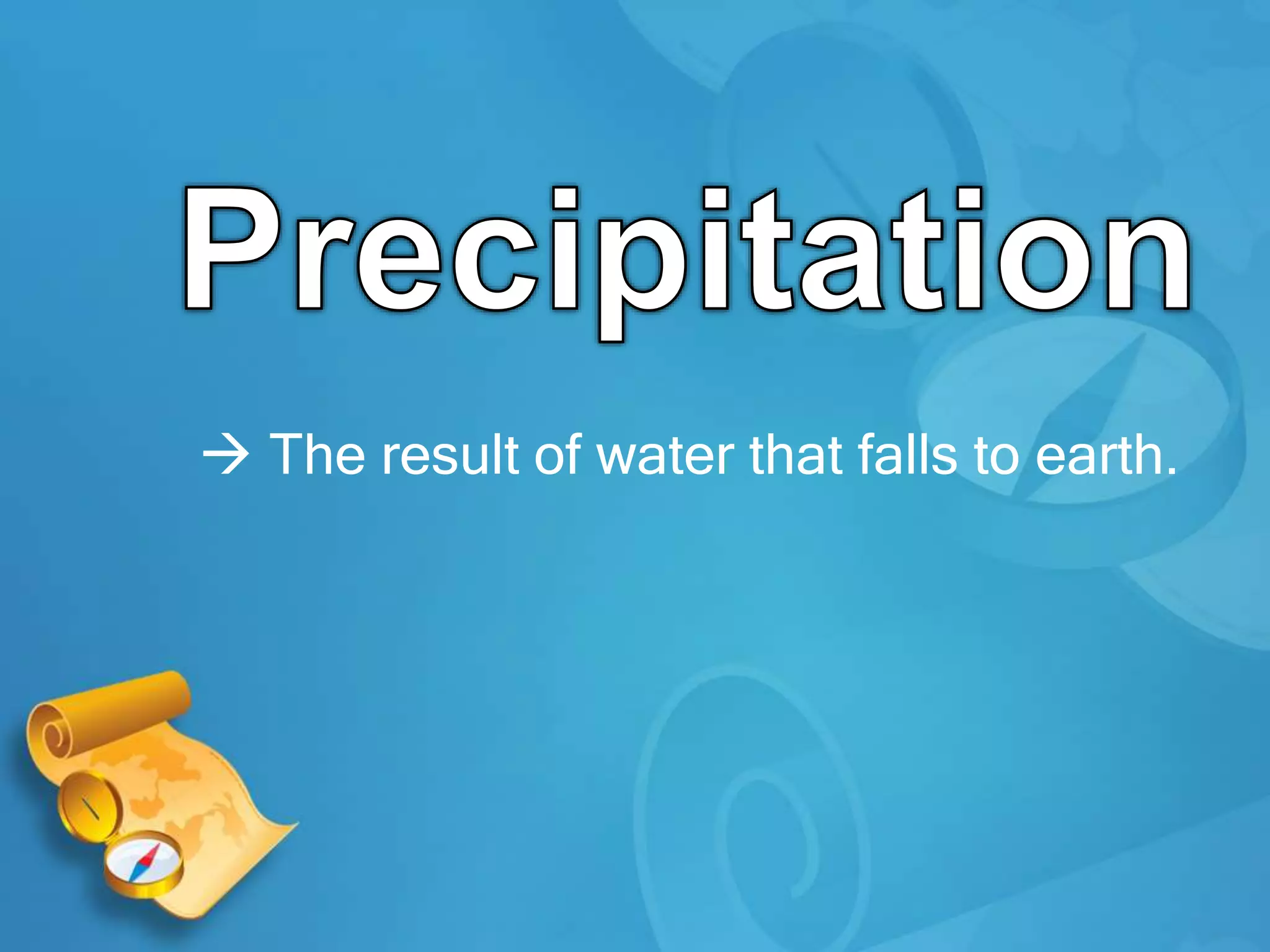  The result of water that falls to earth.
 