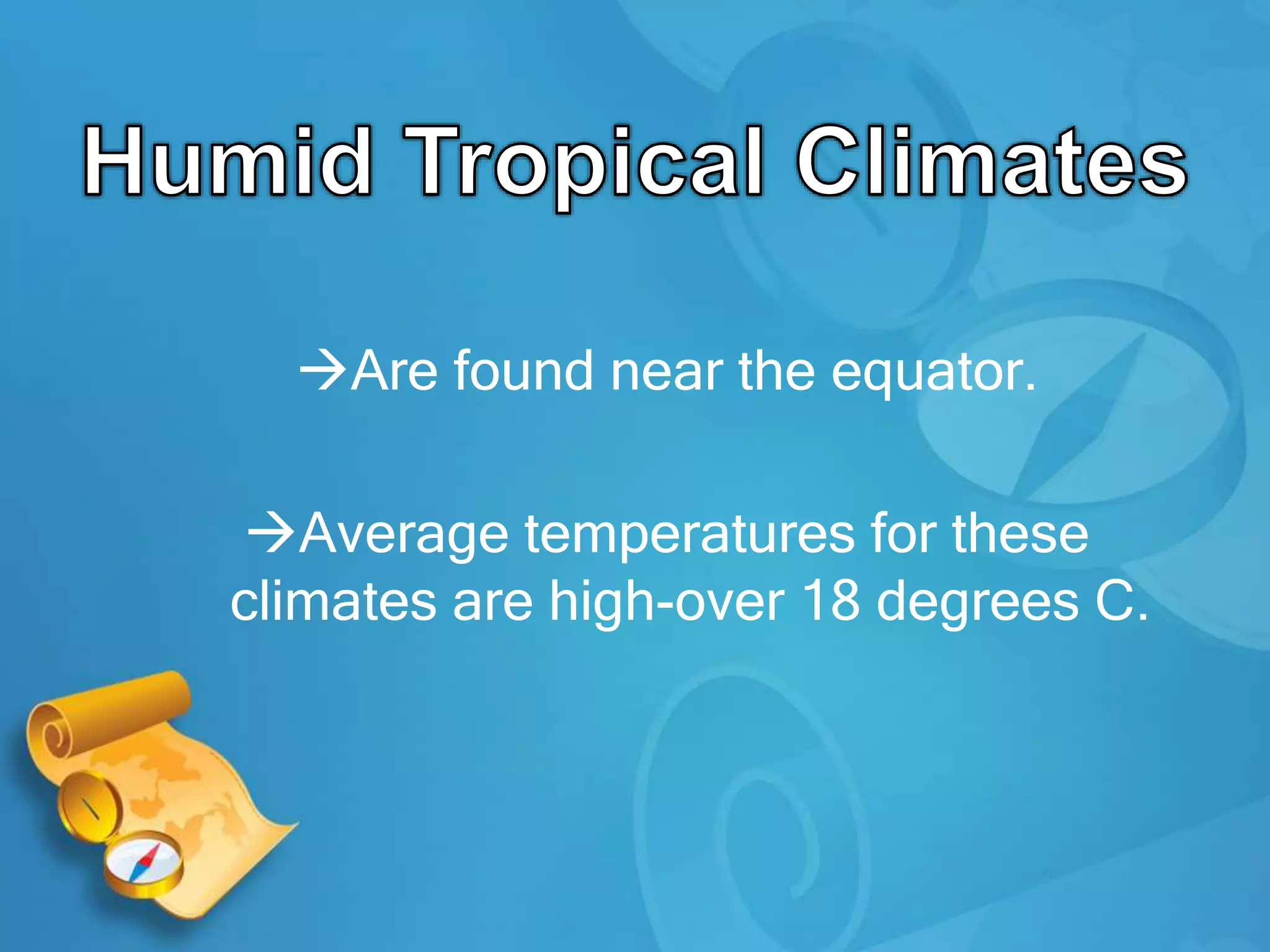 Are found near the equator.
Average temperatures for these
climates are high-over 18 degrees C.
 