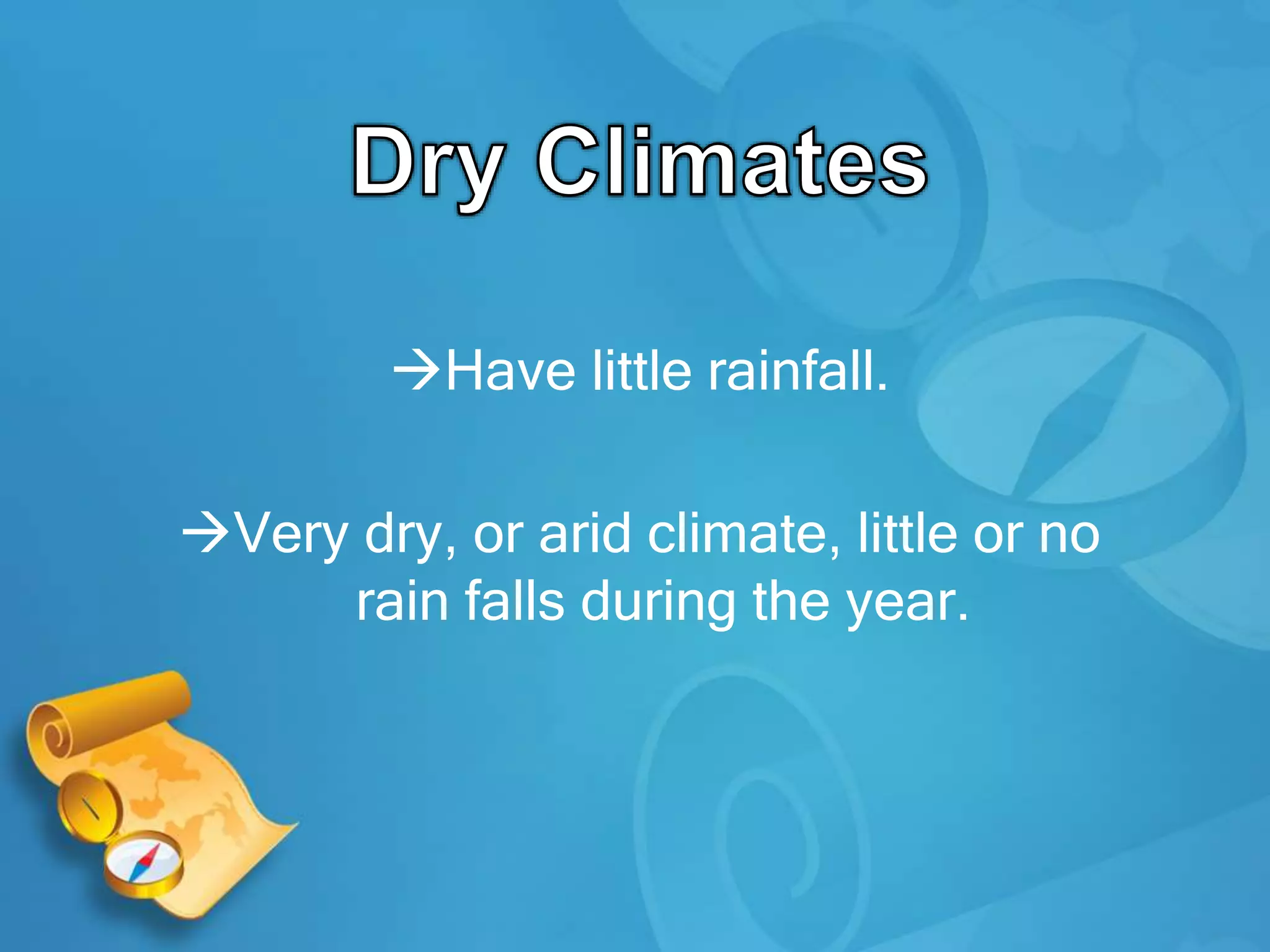 Have little rainfall.
Very dry, or arid climate, little or no
rain falls during the year.
 