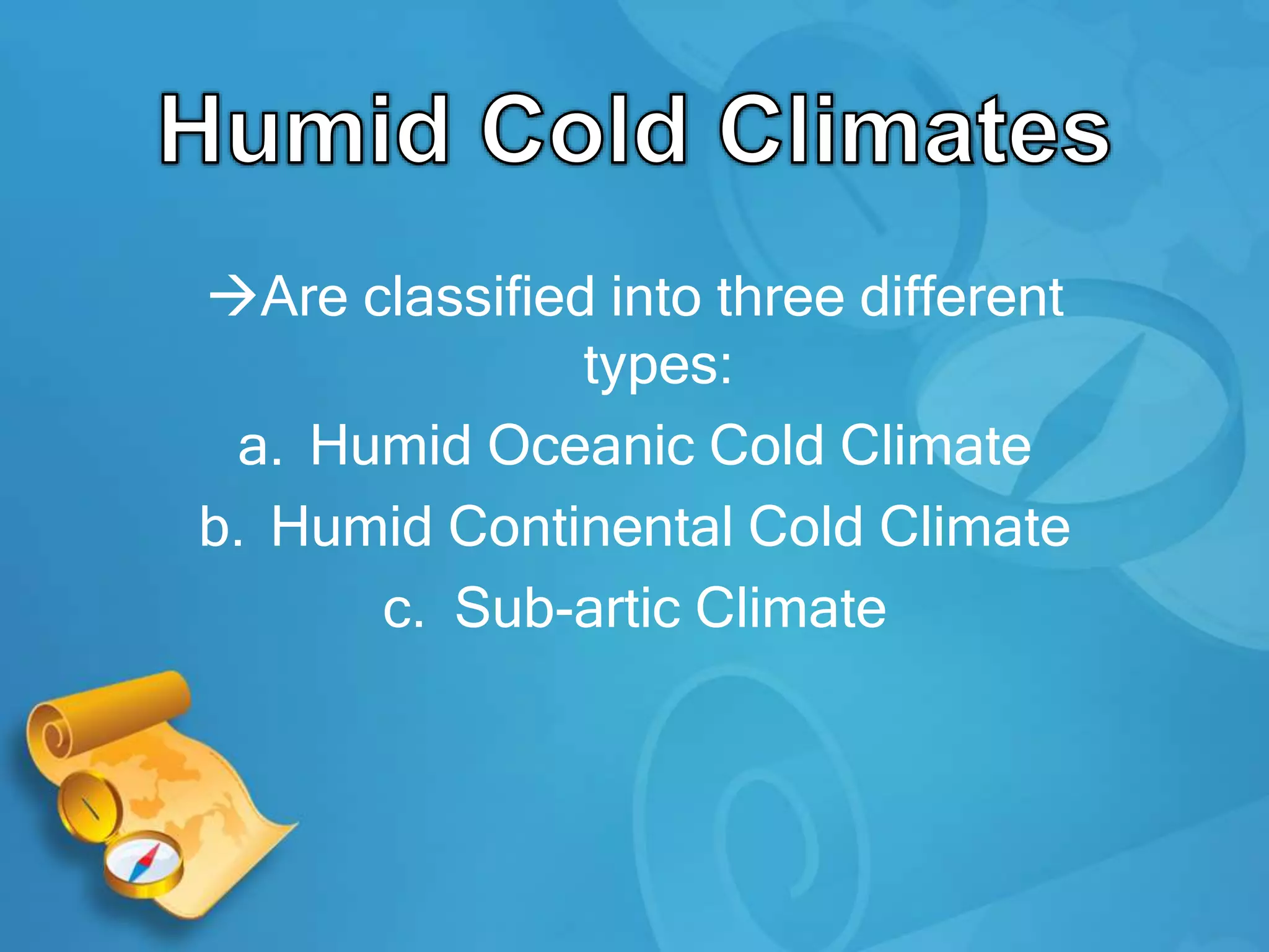 Are classified into three different
types:
a. Humid Oceanic Cold Climate
b. Humid Continental Cold Climate
c. Sub-artic Climate
 