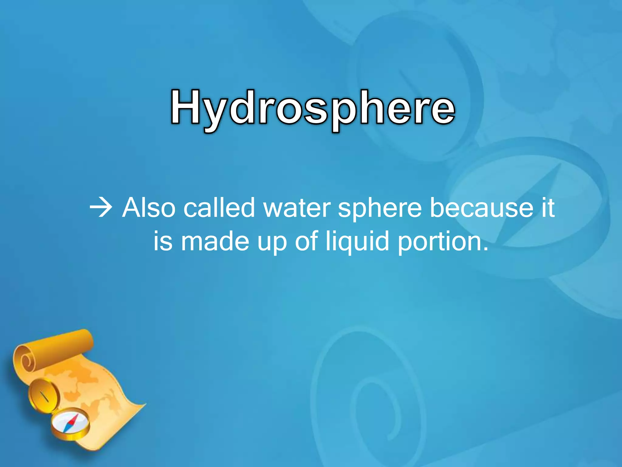  Also called water sphere because it
is made up of liquid portion.
 
