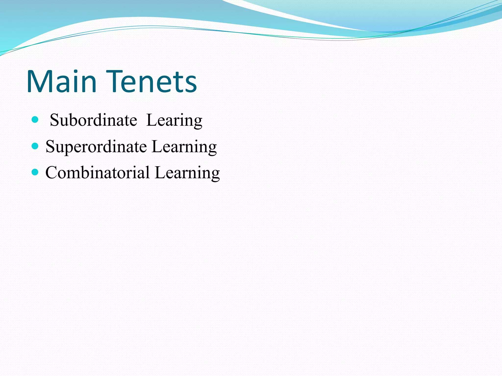 Main Tenets
 Subordinate Learing
 Superordinate Learning
 Combinatorial Learning
 