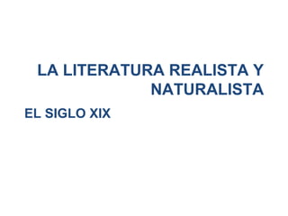 EL SIGLO XIX
LA LITERATURA REALISTA Y
NATURALISTA
 