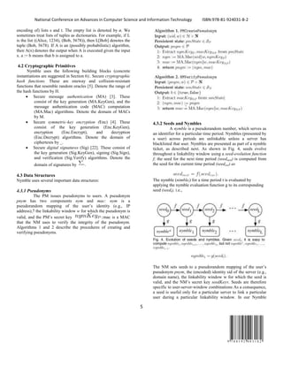 National Conference on Advances in Computer Science and Information Technology ISBN:978-81-924031-8-2
5
9 7 8 8 1 9 2 4 0 3 1 8 2
encoding of) lists s and t. The empty list is denoted by ø. We
sometimes treat lists of tuples as dictionaries. For example, if L
is the list ((Alice, 1234), (Bob, 5678)), then L[Bob] denotes the
tuple (Bob, 5678). If A is an (possibly probabilistic) algorithm,
then A(x) denotes the output when A is executed given the input
x. a := b means that b is assigned to a.
4.2 Cryptographic Primitives
Nymble uses the following building blocks (concrete
instantiations are suggested in Section 6):. Secure cryptographic
hash functions. These are oneway and collision-resistant
functions that resemble random oracles [5]. Denote the range of
the hash functions by H.
• Secure message authentication (MA) [3]. These
consist of the key generation (MA.KeyGen), and the
message authentication code (MAC) computation
(MA.Mac) algorithms. Denote the domain of MACs
by M.
• Secure symmetric-key encryption (Enc) [4]. These
consist of the key generation (Enc.KeyGen),
encryption (Enc.Encrypt), and decryption
(Enc.Decrypt) algorithms. Denote the domain of
ciphertexts by _.
• Secure digital signatures (Sig) [22]. These consist of
the key generation (Sig.KeyGen), signing (Sig.Sign),
and verification (Sig.Verify) algorithms. Denote the
domain of signatures by .
4.3 Data Structures
Nymble uses several important data structures:
4.3.1 Pseudonyms
The PM issues pseudonyms to users. A pseudonym
pnym has two components nym and mac: nym is a
pseudorandom mapping of the user’s identity (e.g., IP
address),7 the linkability window w for which the pseudonym is
valid, and the PM’s secret key ;mac is a MAC
that the NM uses to verify the integrity of the pseudonym.
Algorithms 1 and 2 describe the procedures of creating and
verifying pseudonyms.
4.3.2 Seeds and Nymbles
A nymble is a pseudorandom number, which serves as
an identifier for a particular time period. Nymbles (presented by
a user) across periods are unlinkable unless a server has
blacklisted that user. Nymbles are presented as part of a nymble
ticket, as described next. As shown in Fig. 4, seeds evolve
throughout a linkability window using a seed-evolution function
f; the seed for the next time period (seednext) is computed from
the seed for the current time period (seedcur) as
The nymble (nimblet) for a time period t is evaluated by
applying the nymble evaluation function g to its corresponding
seed (seedt), i.e.,
The NM sets seed0 to a pseudorandom mapping of the user’s
pseudonym pnym, the (encoded) identity sid of the server (e.g.,
domain name), the linkability window w for which the seed is
valid, and the NM’s secret key seedKeyN. Seeds are therefore
specific to user-server-window combinations As a consequence,
a seed is useful only for a particular server to link a particular
user during a particular linkability window. In our Nymble
 