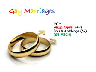 Gay Marriages
By:-
Anuja Ogale (49)
Preeti Joddabge (57)
(SE MECH)
 