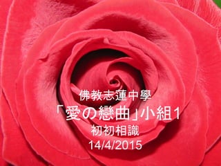 佛教志蓮中學
「愛の戀曲」小組1
初初相識
14/4/2015
 