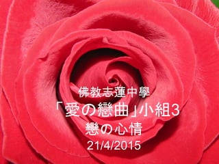 佛教志蓮中學
「愛の戀曲」小組3
戀の心情
21/4/2015
 