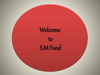 Welcome
to
S.M Food
 