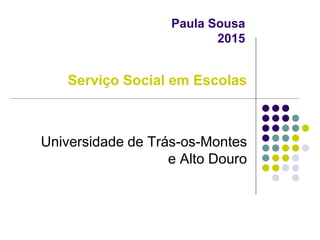 Paula Sousa
2015
Serviço Social em Escolas
Universidade de Trás-os-Montes
e Alto Douro
 