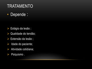 TRATAMENTO
• Depende :
 Estágio da lesão ;
 Qualidade do tendão;
 Extensão da lesão ;
 Idade do paciente;
 Atividade cotidiana;
 Psiquismo .
 