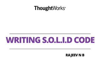 WRITING S.O.L.I.D CODE
RAJEEV N B
 