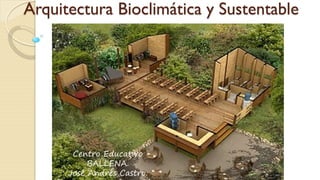 Arquitectura Bioclimática y Sustentable
Centro Educativo
BALLENA.
José Andrés Castro.
 