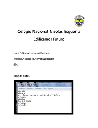 Colegio Nacional Nicolás Esguerra
Edificamos Futuro
Juan Felipe AhumadaCárdenas
Miguel AlejandroAlayon Quintero
901
Blog de notas
 