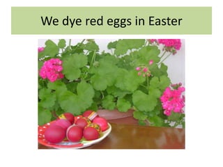 We dye red eggs in Easter
 