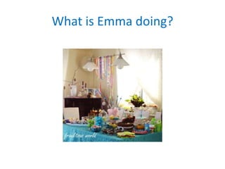 What is Emma doing?
 