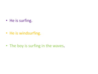 • He is surfing.
• He is windsurfing.
• The boy is surfing in the waves.
 