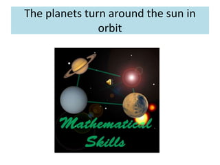 The planets turn around the sun in
orbit
 