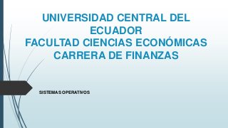 UNIVERSIDAD CENTRAL DEL
ECUADOR
FACULTAD CIENCIAS ECONÓMICAS
CARRERA DE FINANZAS
SISTEMAS OPERATIVOS
 