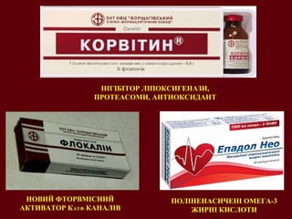 НОВИЙ ФТОРВМІСНИЙ
АКТИВАТОР КАТФ КАНАЛІВ
ІНГІБІТОР ЛІПОКСИГЕНАЗИ,
ПРОТЕАСОМИ, АНТИОКСИДАНТ
ПОЛІНЕНАСИЧЕНІ ОМЕГА-3
ЖИРНІ КИСЛОТИ
 