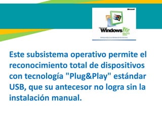 Este subsistema operativo permite el
reconocimiento total de dispositivos
con tecnología "Plug&Play" estándar
USB, que su antecesor no logra sin la
instalación manual.
 