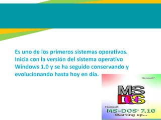 Es uno de los primeros sistemas operativos.
Inicia con la versión del sistema operativo
Windows 1.0 y se ha seguido conservando y
evolucionando hasta hoy en día.
 