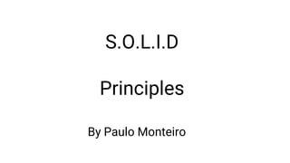 S.O.L.I.D
Principles
By PaulBBy Paulo Monteiroyo Monteiro
 