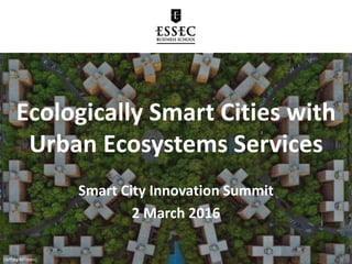 Ecologically Smart Cities with
Urban Ecosystems Services
Smart City Innovation Summit
2 March 2016
(Jeffrey Milstein)
 