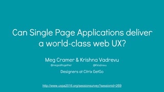 Can Single Page Applications deliver
a world-class web UX?
Meg Cramer & Krishna Vadrevu
Designers at Citrix GetGo
http://www.uxpa2016.org/sessionsurvey?sessionid=269
@megsalltogether @KVadrevu
 