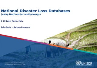 National Disaster Loss Databases
(using DesInventar methodology)
9-10 June, Rome, Italy
Julio Serje – Sylvain Ponserre
 