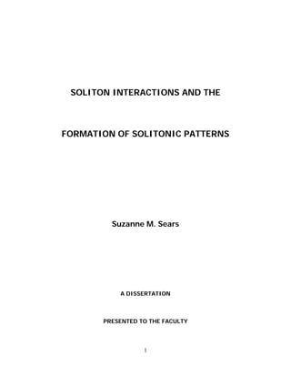 SOLITON INTERACTIONS AND THE
FORMATION OF SOLITONIC PATTERNS
Suzanne M. Sears
A DISSERTATION
PRESENTED TO THE FACULTY
1
 