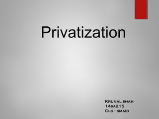 Privatization
Krunal shah
14sa215
Clg : smaid
 