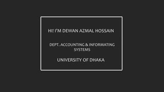 HI! I’M DEWAN AZMAL HOSSAIN
DEPT. ACCOUNTING & INFORMATING
SYSTEMS
UNIVERSITY OF DHAKA
 